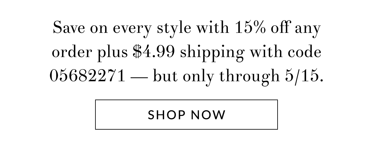 Save on every style with 15% off any order plus $4.99 shipping with code 05682271 — but only through 5/15.