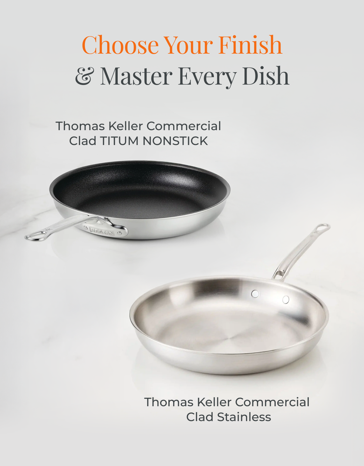 IMG: TK Commercial Clad TITUM Nonstick and Stainless Skillets on marble countertop. Text that reads: Choose Your Finish & Master Every Dish