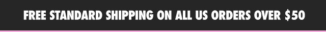 FREE STANDARD SHIPPING ON ALL US ORDERS OVER $50