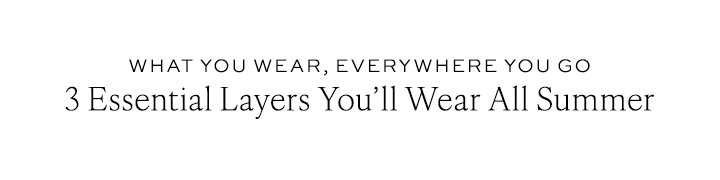 3 Essential Layers You'll Wear All Summer