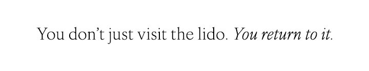 You don't just visit the lido. You return to it.