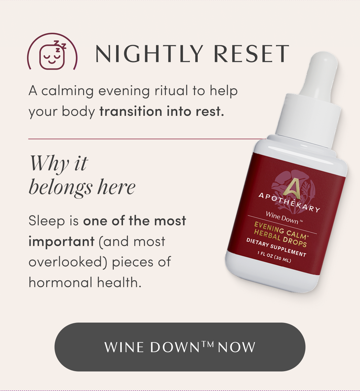 NIGHTLY RESET | A calming evening ritual to help your body transition into rest. | Why it belongs here | Sleep is one of the most important (and most overlooked) pieces of hormonal health. | WINE DOWN™ NOW