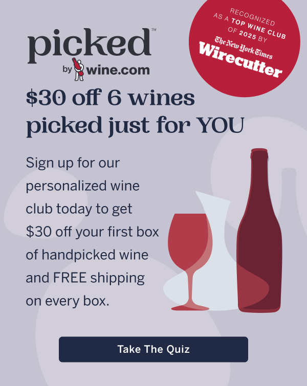 Picked by Wine.com - $30 off 6 wines picked just for YOU. Sign up for our personalized wine club today to get $25 off your first box of handpicked wine and FREE shipping on every box. Click here to Take the Quiz.