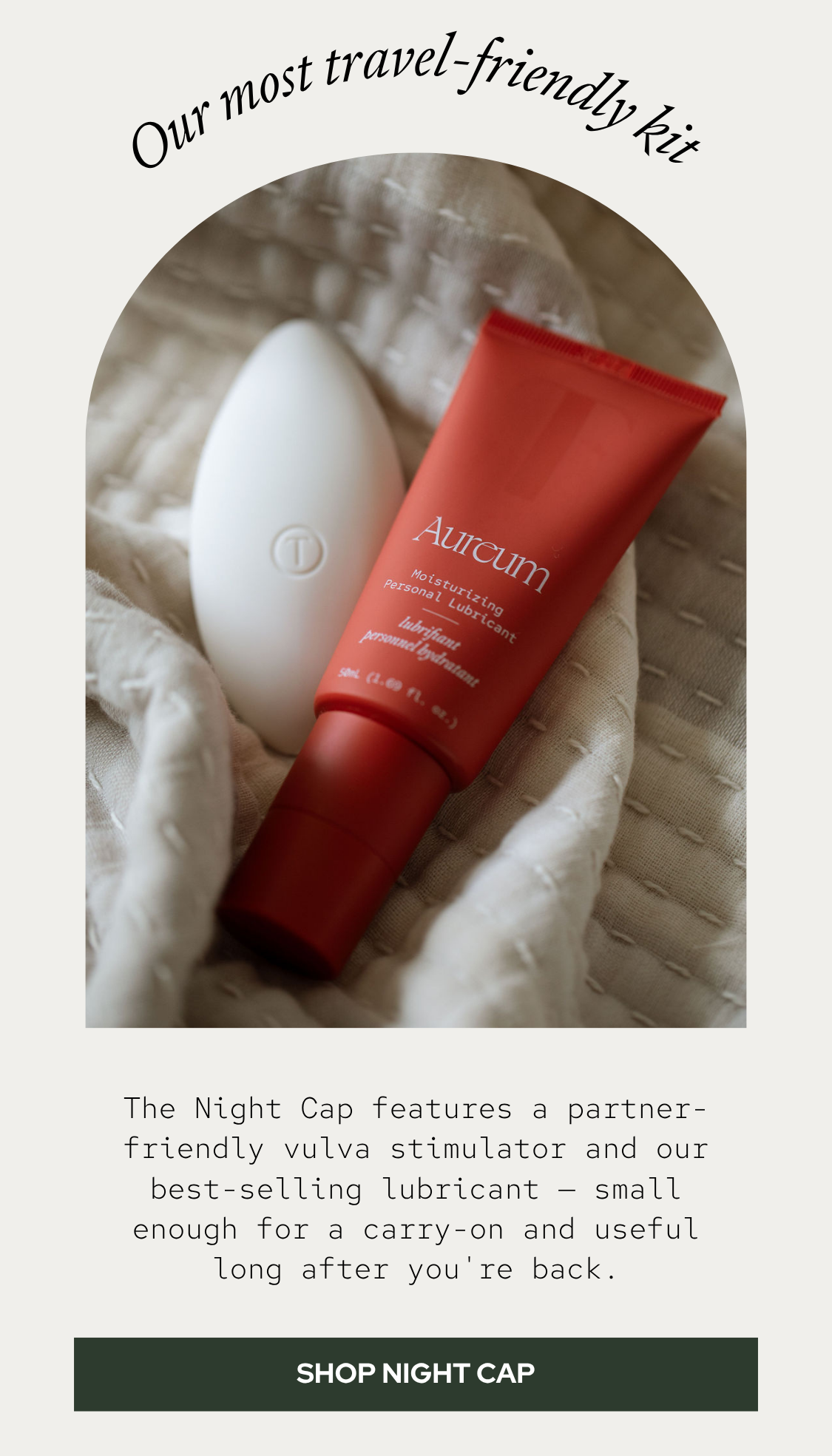 The Night Cap features a partner-friendly vulva stimulator and our best-selling lubricant — small enough for a carry-on and useful long after you're back.