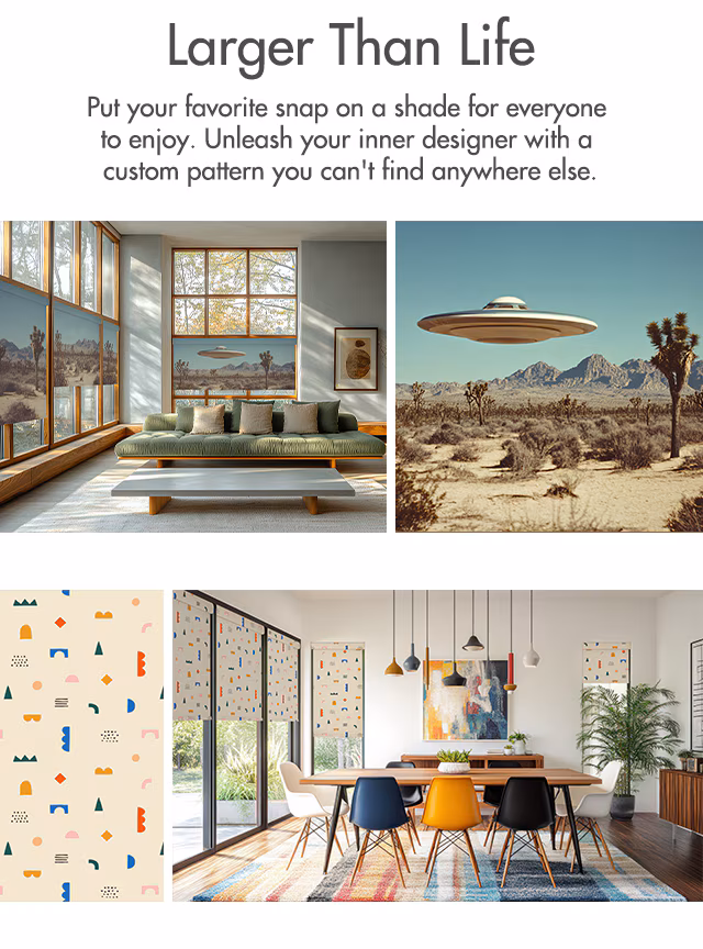 Larger Than Life. Put your favorite snap on a shade for everyone to enjoy. Unleash your inner designer with a custom pattern you can't find anywhere else.