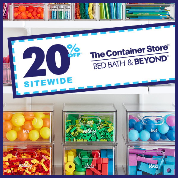 20 percent off* sitewide. The Container Store. Bed Bath and Beyond.