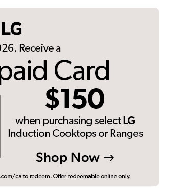 Until Jun 3, 2026. Get a 150 dollar Visa prepaid card when purchasing select LG Induction Cooktops or Ranges. Offer redeemable online only. Click to Shop Now  