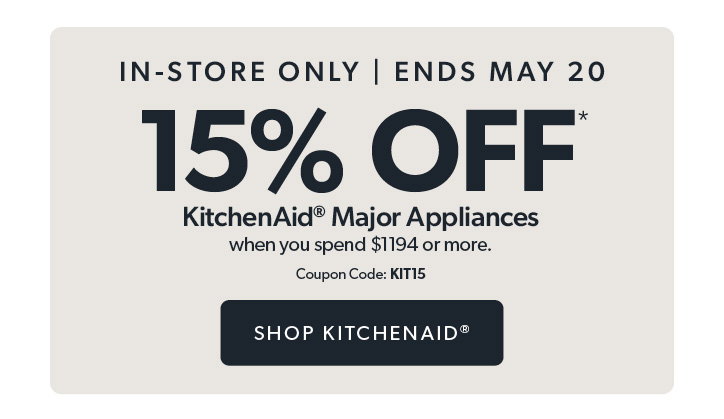 in-store only until May 20. 15 percent off KitchenAid Major Appliances when you spend 1194 dollars or more. Coupon code: KIT15. Click to Shop KitchenAid