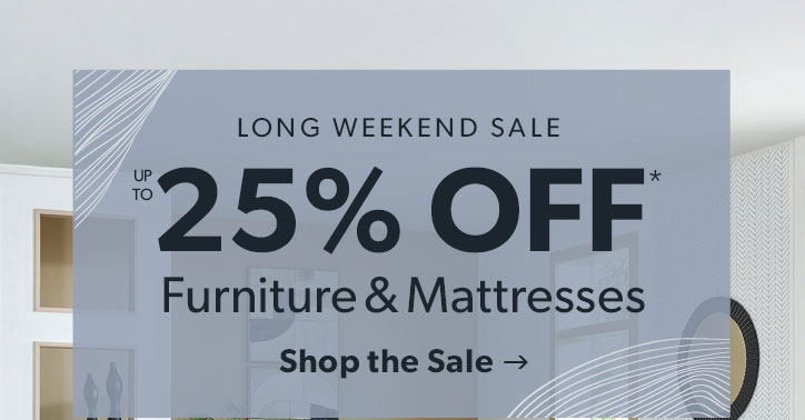 Long weekend sale. Up to 25 percent off Furniture and Mattresses. Click to shop the sale