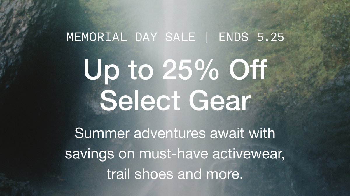 Memorial Day Sale | ends 5.25  Up to 25% Off Select Gear. Summer adventures await with savings on must-have activewear, trail shoes and more.