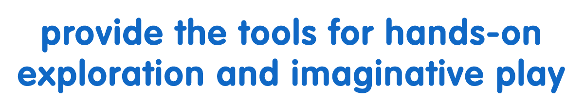 Provide the tools for hands-on exploration and imaginative play.