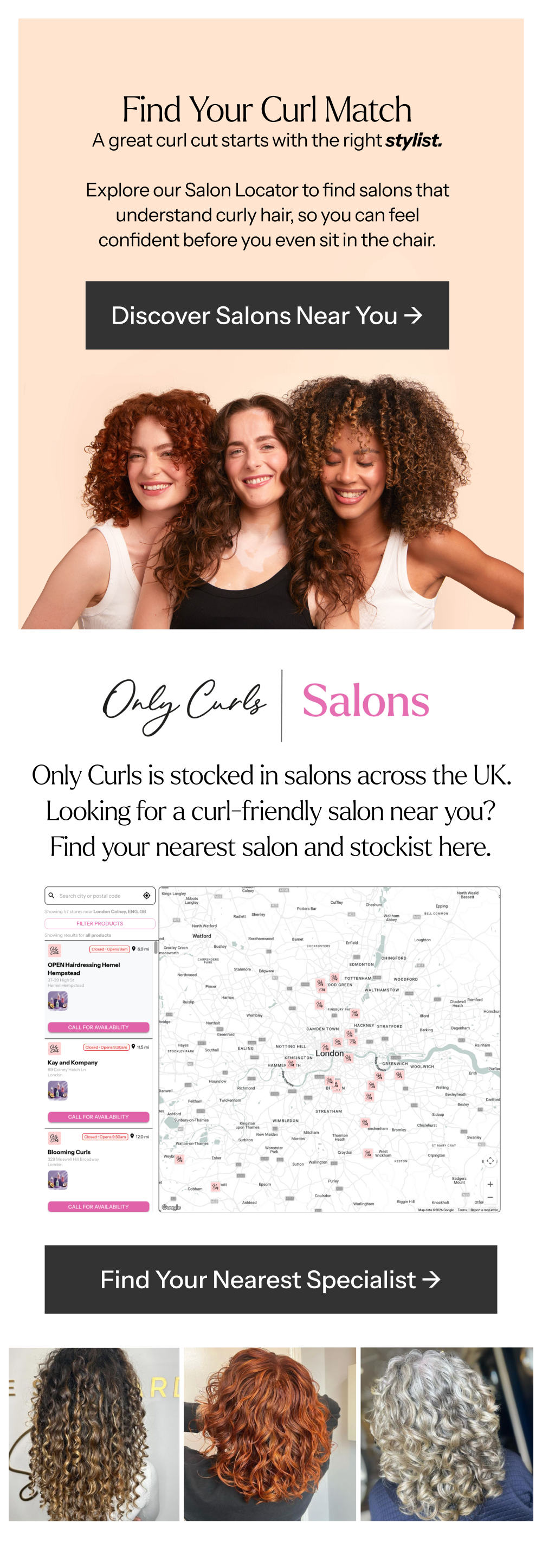 Only Curls is used and stocked in salons across the UK. If you’re searching for a curly-friendly salon, you can find your nearest curly salon and Only Curls stockist here.
