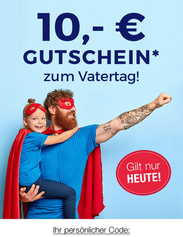10,- € Gutschein* zum Vatertag! Gilt nur heute! Ihr persönlicher Code: 