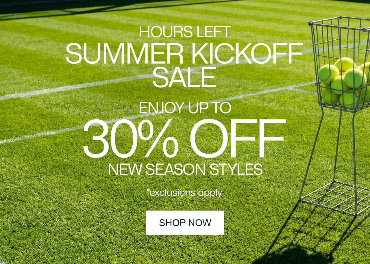 SUMMER KICKOFF SALE. HOURS LEFT. Enjoy up to 30% Off New Season Styles, Shop Now. *exclusions apply