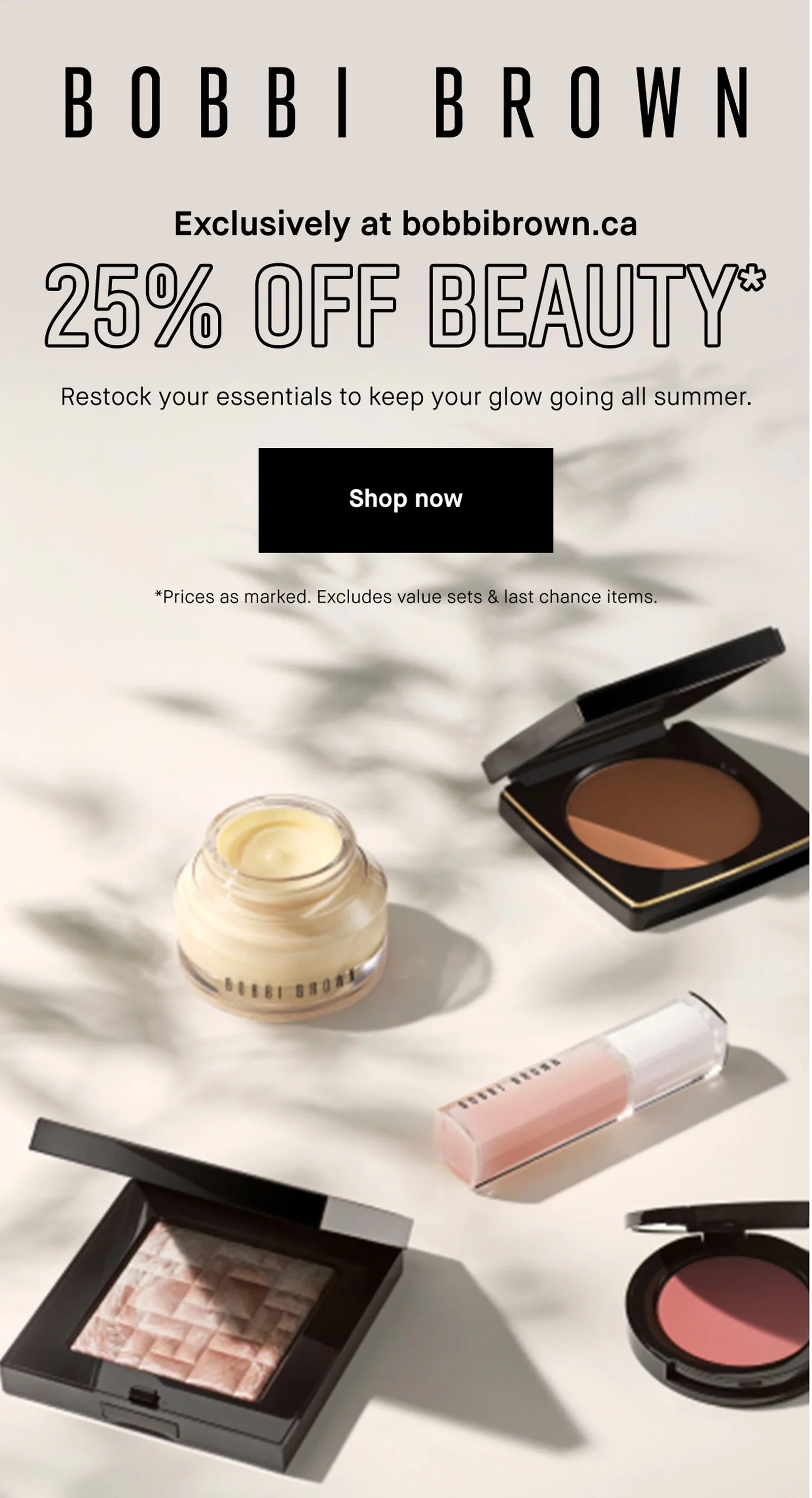 BOBBI BROWN | Exclusively at bobbibrown.ca | 25% OFF BEAUTY* | Restock your essentials to keep your glow going all summer. | Shop now | *Prices as marked. Excludes value sets & last chance items.
