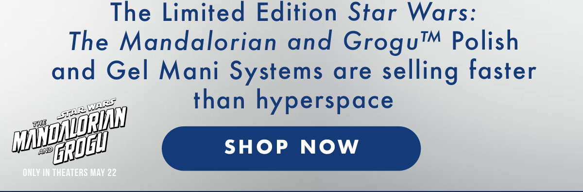 ALMOST SOLD OUT! THE LIMITED EDITION STAR WARS: THE MANDALORIAN AND GROGU POLISH AND GEL MANI SYSTEMS ARE SELLING FASTER THAN HYPERSPACE | SHOP NOW