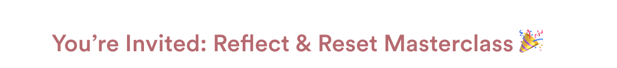 You’re Invited: Reflect & Reset Masterclass 🎉