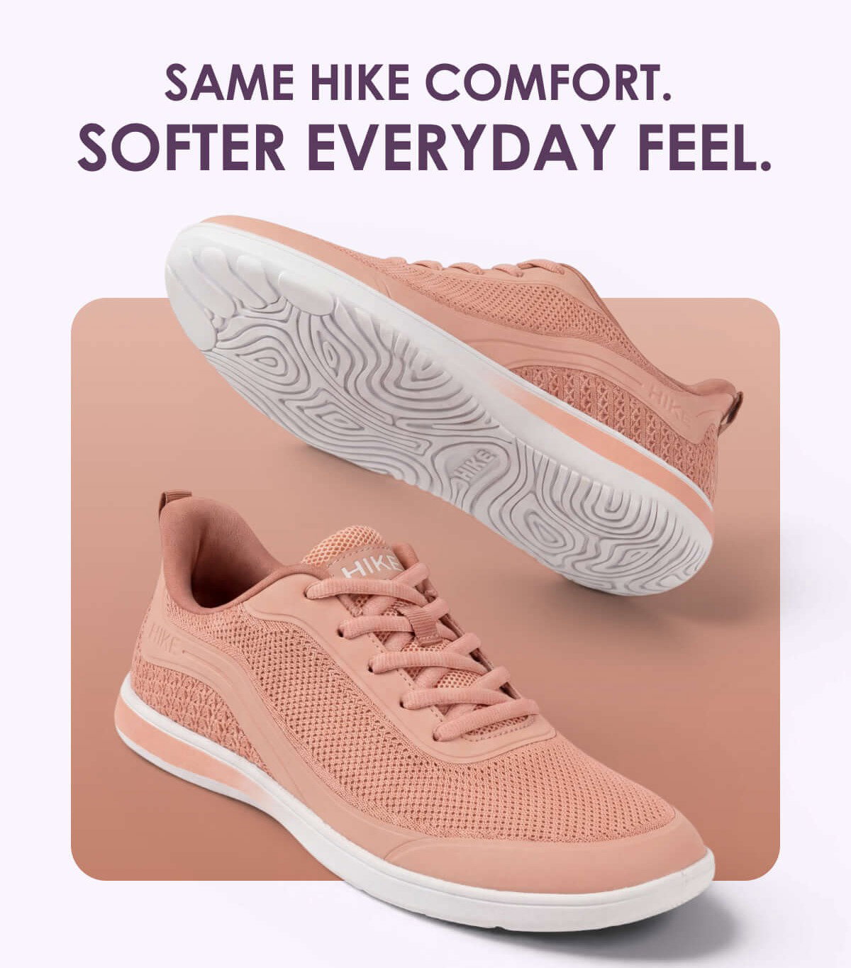 SAME HIKE COMFORT.  SOFTER EVERYDAY FEEL.