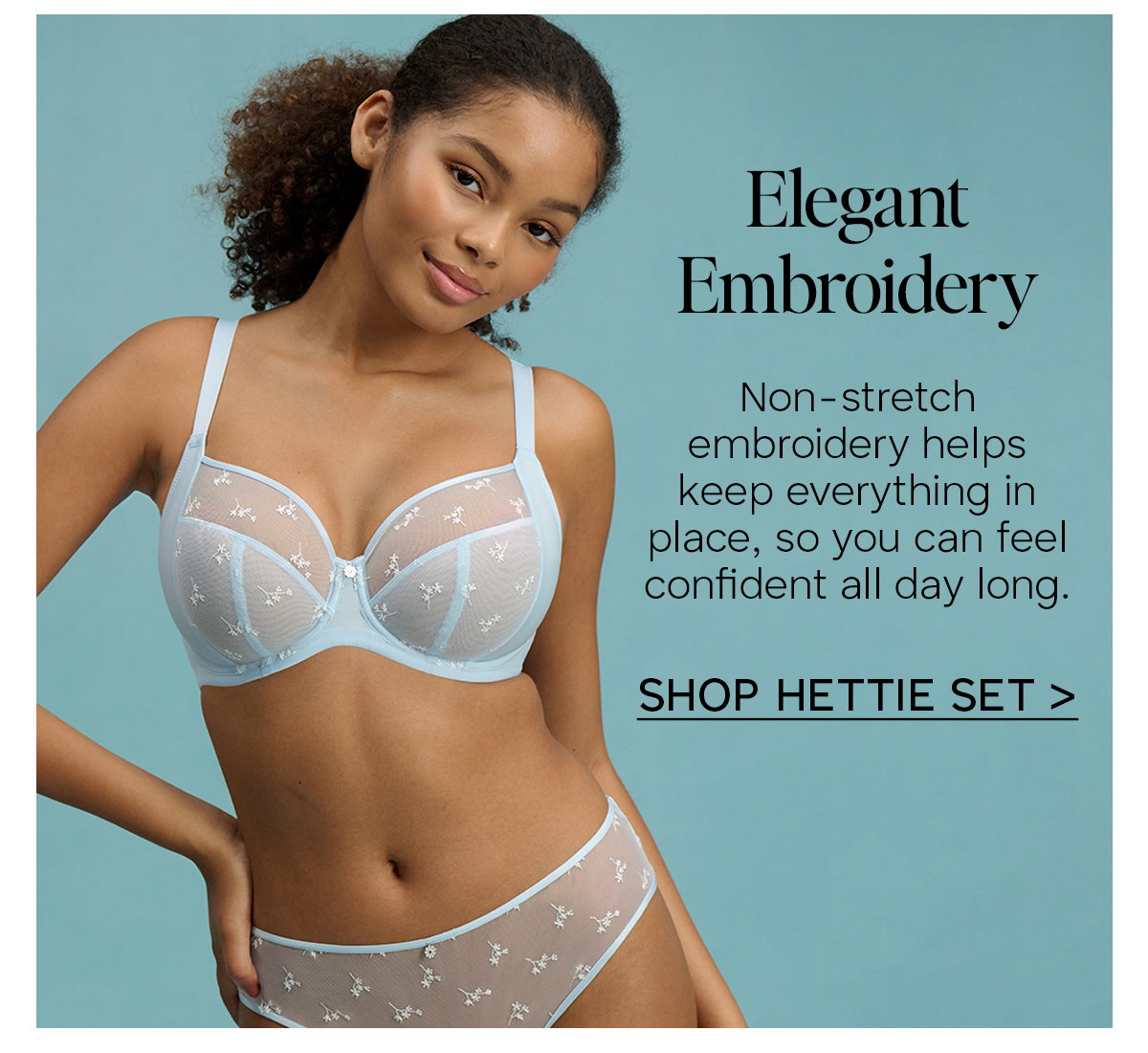 Elegant Embroidery. Non-stretch embroidery helps keep everything in place, so you can feel confident all day long. Click to shop Hettie Set