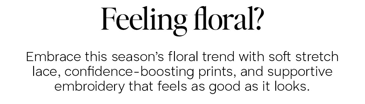Feeling floral? Embrace this season's floral trend with soft stretch lace, confidence-boosting prints, and supportive embroidery that feels as good as it looks.