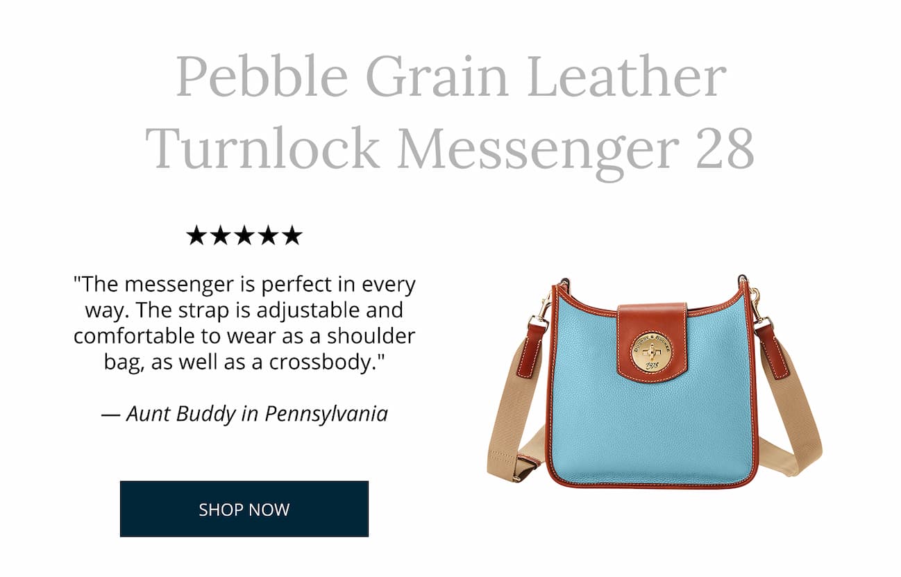 Pebble Turnlock Messenger 28. "The messenger is perfect in every way. The strap is adjustable and comfortable to wear as a shoulder bag, as well as a crossbody." - Aunt Buddy in Pennsylvania