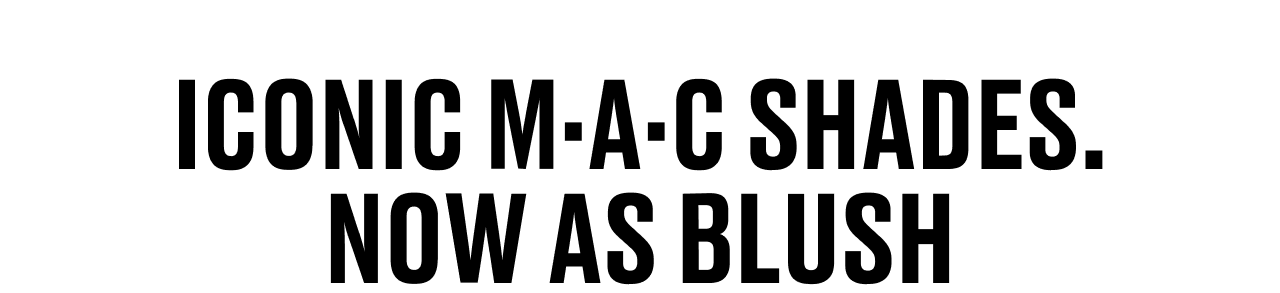 ICONIC M·A·C SHADES. NOW AS BLUSH