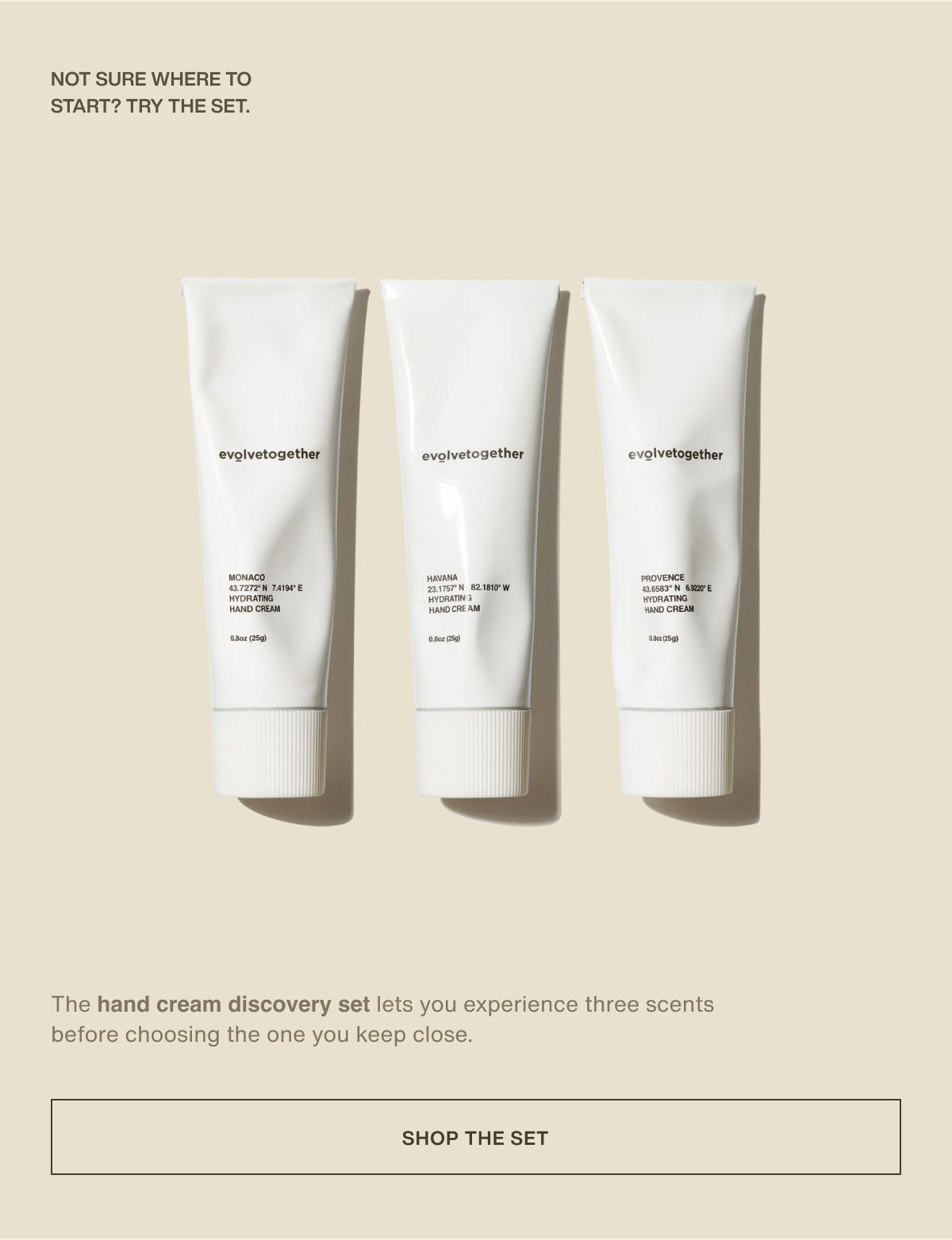not sure where to start? try the set. | The hand cream discovery set lets you experience three scents before choosing the one you keep close. | [ shop the set ]