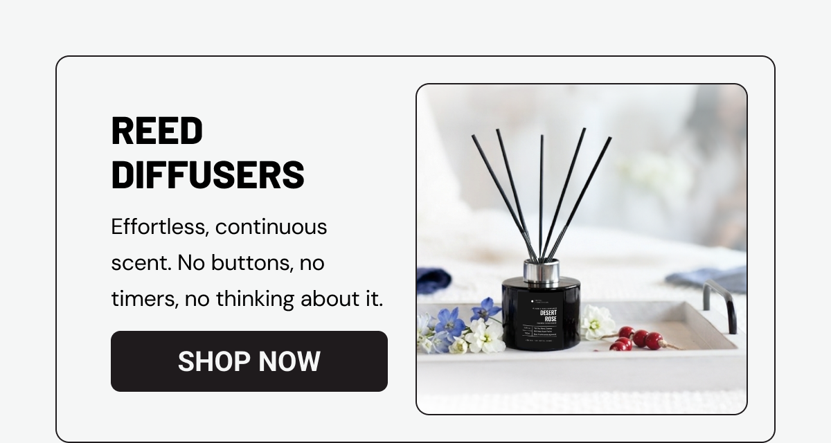 Reed Diffusers. Effortless, continuous scent. No buttons, no timers, no thinking about it.