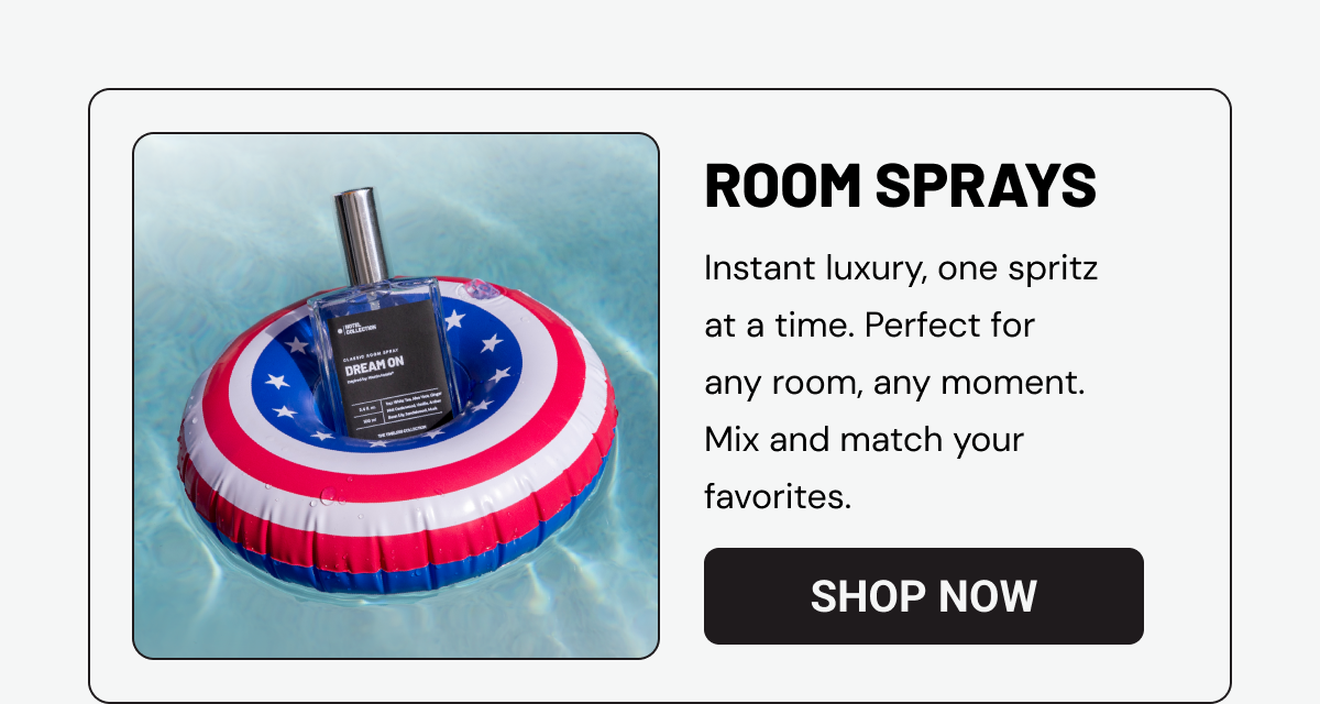 Room Sprays. Instant luxury, one spritz at a time. Perfect for any room, any moment. Mix and match your favorites.