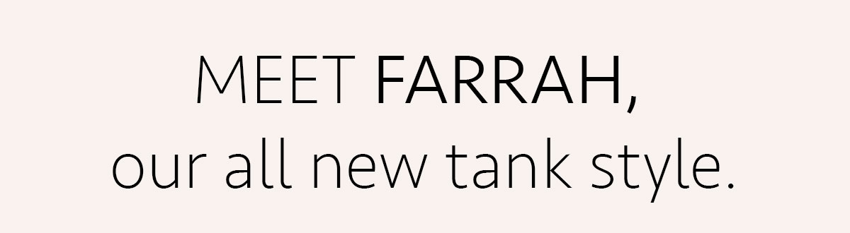 Text that reads: "Meet Farrah, our all new tank style."