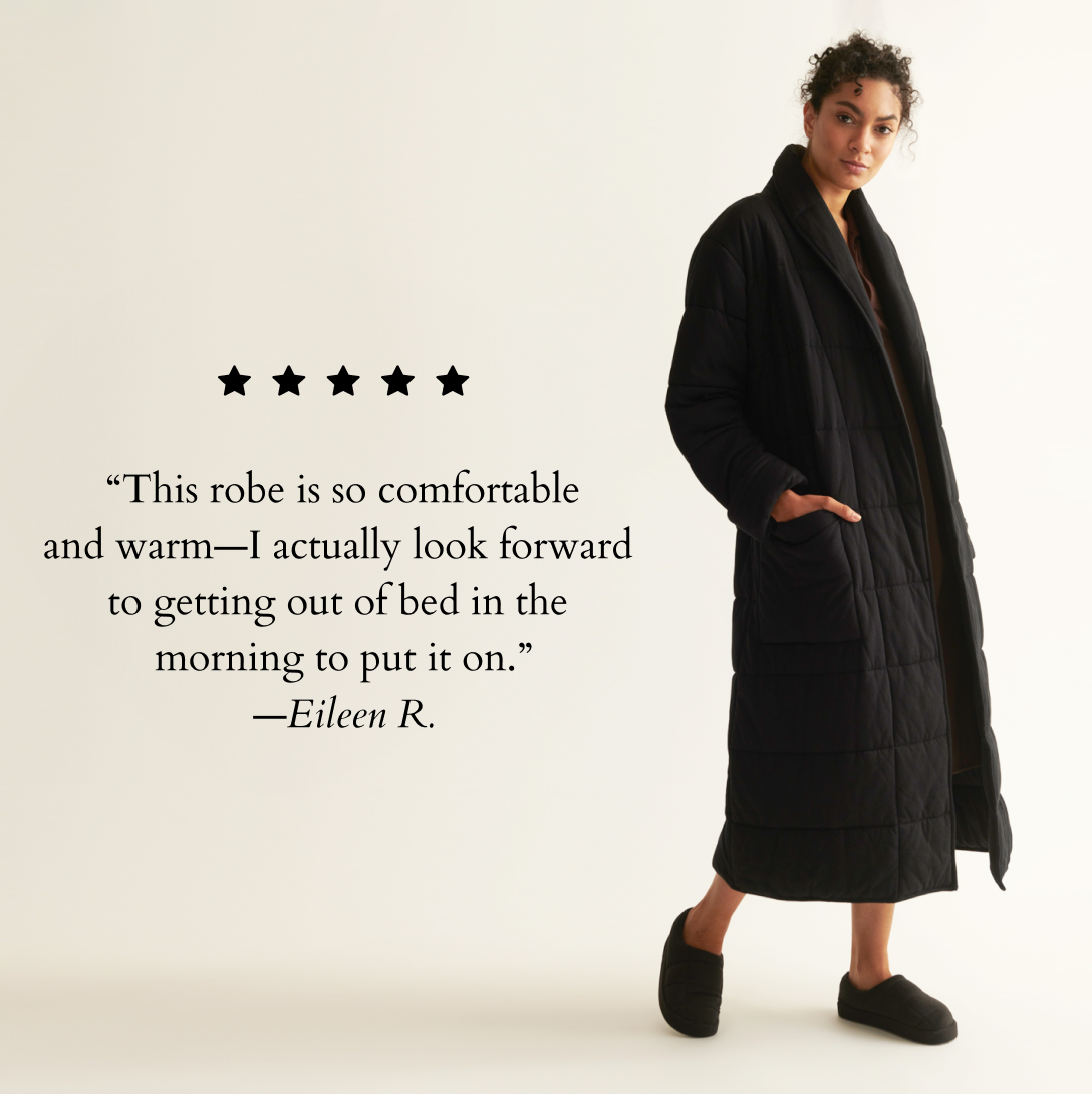 “This robe is so comfortable and warm—I actually look forward  to getting out of bed in the  morning to put it on.”