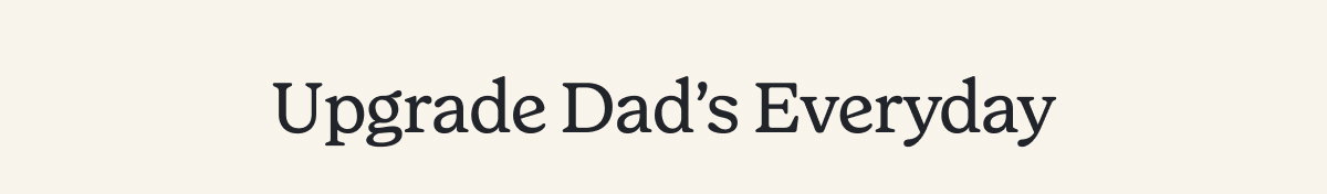 Upgrade Dad's Everyday >