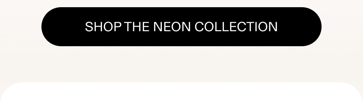 SHOP THE NEON COLLECTION