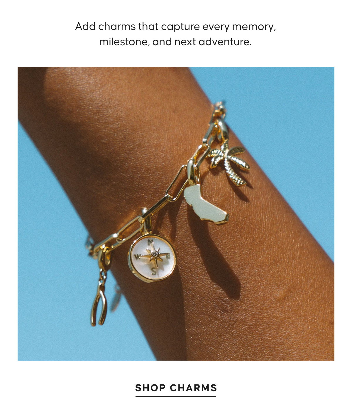 Add charms that capture every memory, milestone, and next adventure. SHOP CHARMS