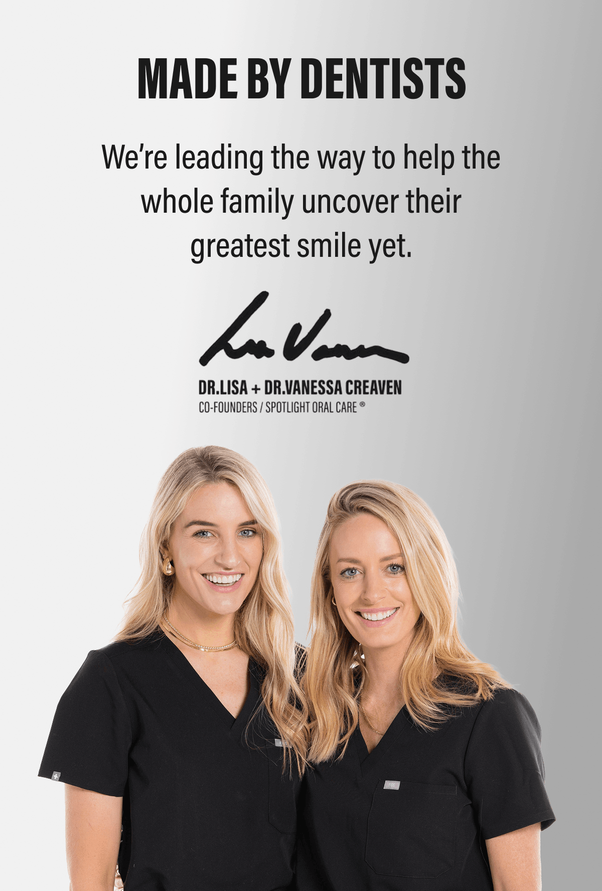 MADE BY DENTISTS | We’re leading the way to help the whole family uncover their greatest smile yet.