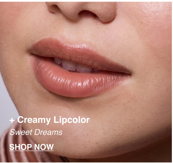 + Creamy Lipcolor. Sweet Dreams. SHOP NOW