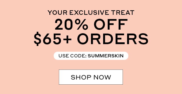 YOUR EXCLUSIVE TREAT | 20% OFF $65+ ORDERS | USE CODE: SUMMERSKIN | SHOP NOW