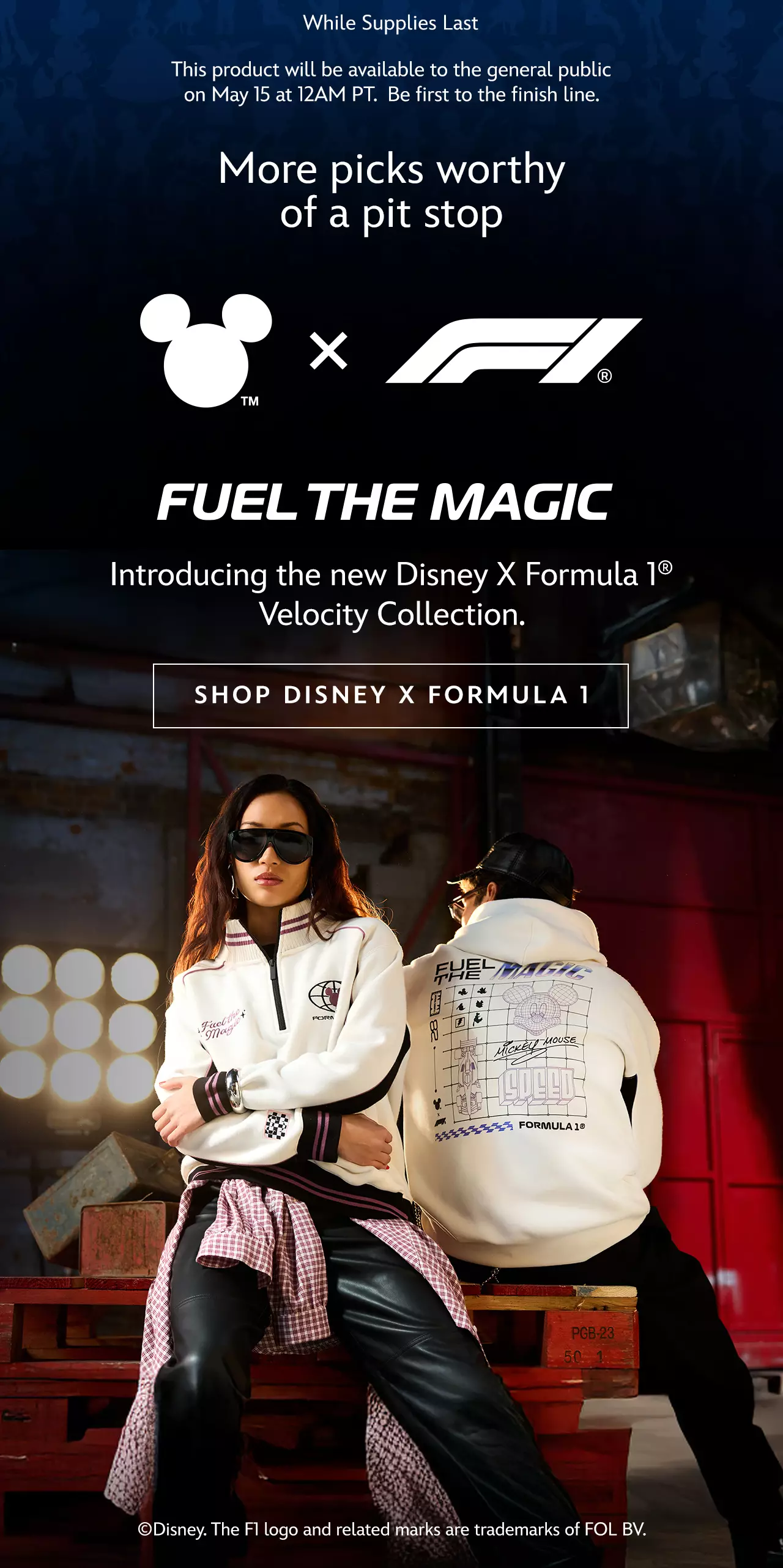 This product will be available to the general public on May 15 at 12AM PT. Be first to the finish line. More pit stop worthy picks Fuel the Magic. Introducing the new Disney X Formula 1� Velocity Collection. | Shop Disney x Formula 1 �Disney. The F1 logo and related marks are trademarks of FOL BV.