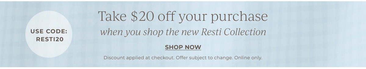Take $20 off your purchase when you shop the new Resti Collection | Use Code: RESTI20