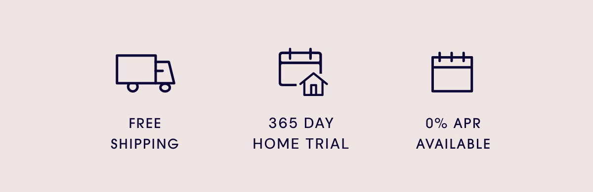 Free Shipping | 365 Day Home Trial | O% APR Available