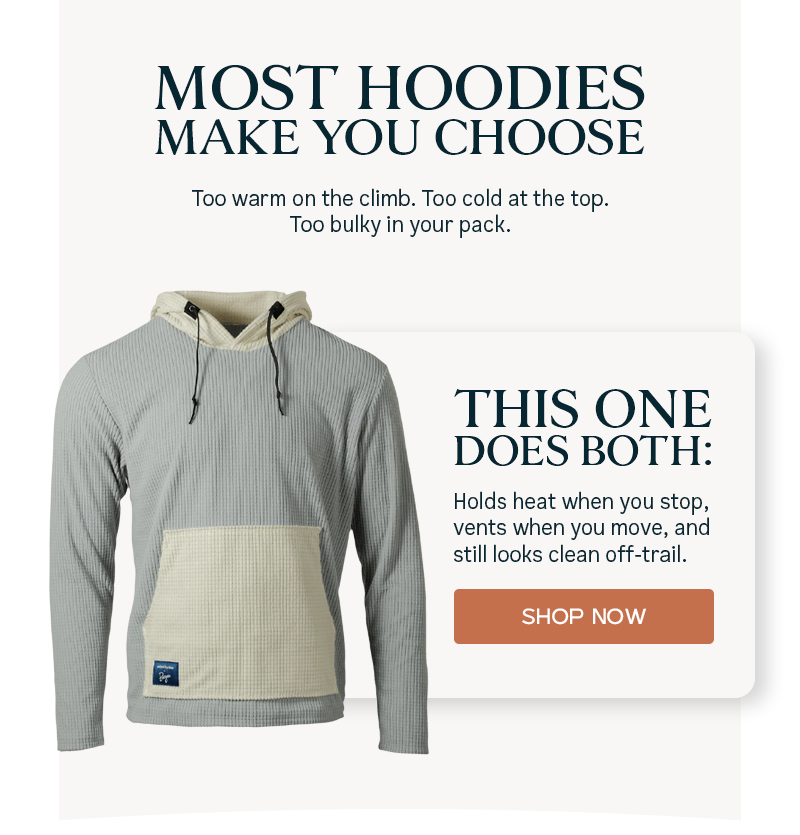 MOST HOODIES MAKE YOU CHOOSE - Too warm on the climb. Too cold at the top. Too bulky in your pack.  THIS ONE DOES BOTH: Hold heat when you stop, vents when you move, and still looks clean off-trail. SHOP NOW