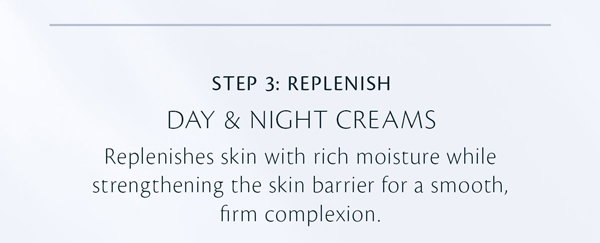 Step 3: Replenish with our Day and Night Creams.