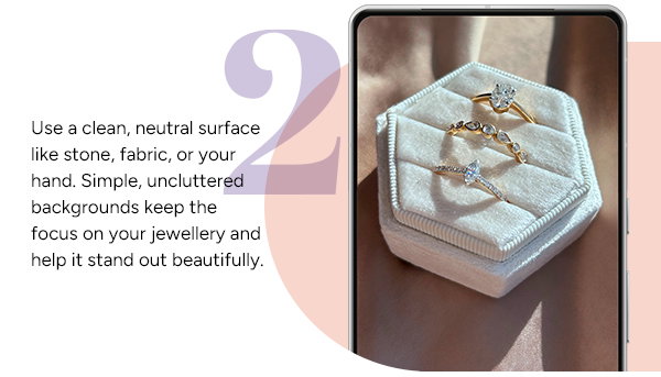 2. Use a clean, netural surface like stone, fabric, or your hand. Simple, uncluttered backgrounds keep the focus on your jewellery and help it stand out beautifully. 