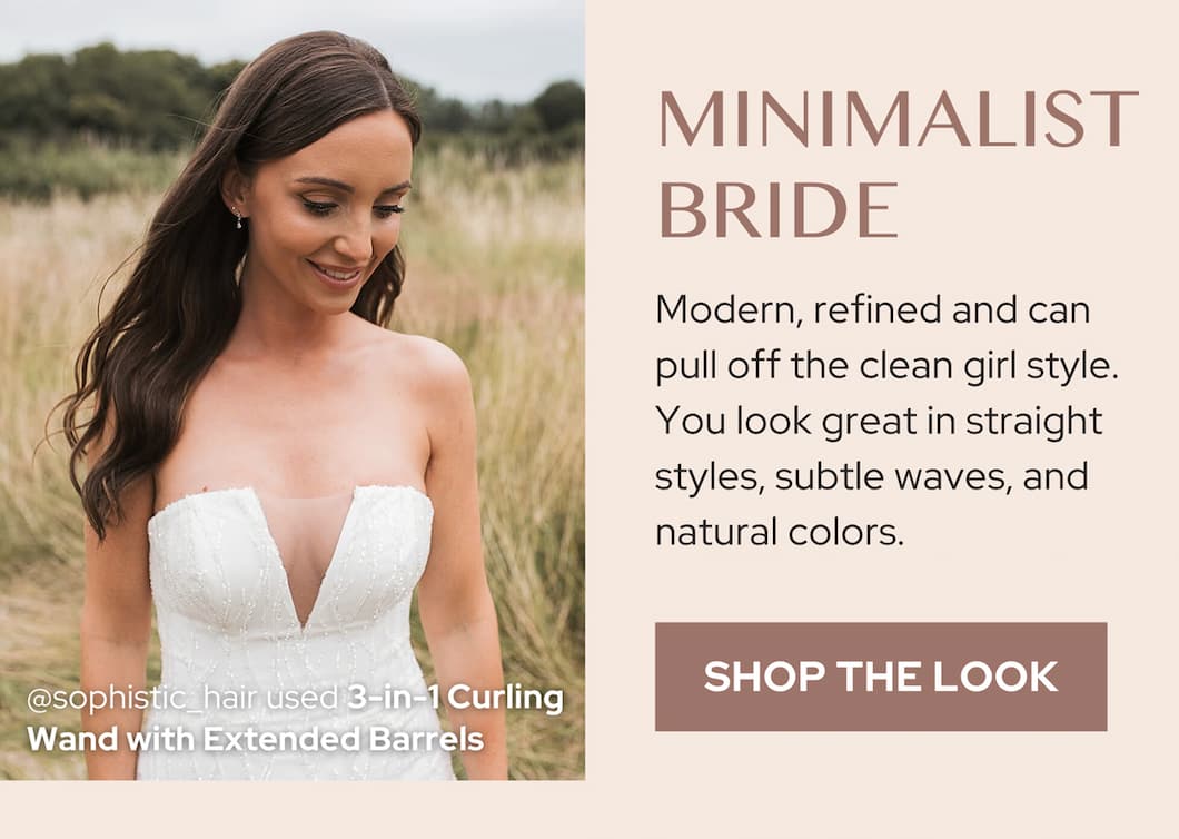 The Minimalist Bride- Modern, refined and can pull off the clean girl style. You look great in straight styles, half-up, and natural colors. Halo hair