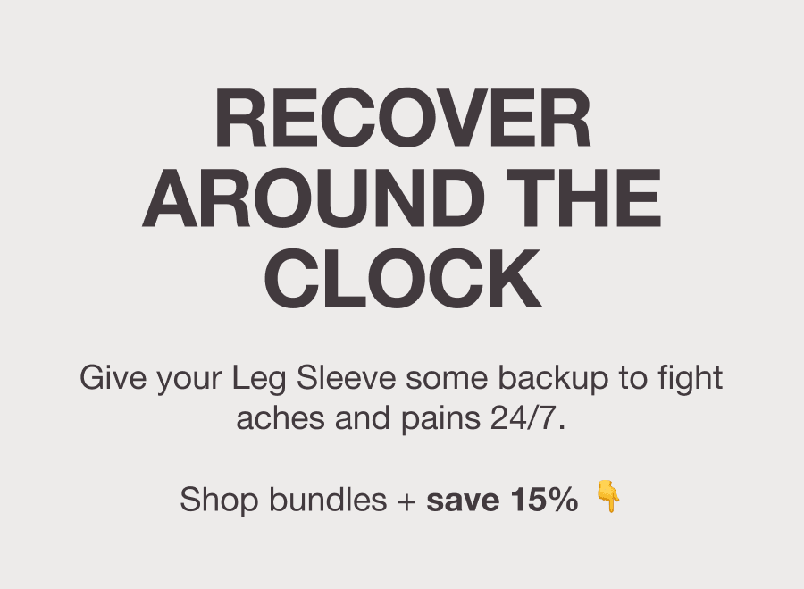RECOVER AROUND THE CLOCK - Give your Leg Sleeve some backup to fight aches and pains 24/7. Shop bundles + save 15% 👇