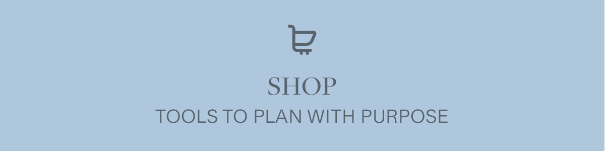 Shop tools to plan with purpose.