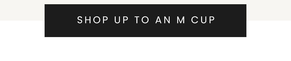 Shop up to an M cup >
