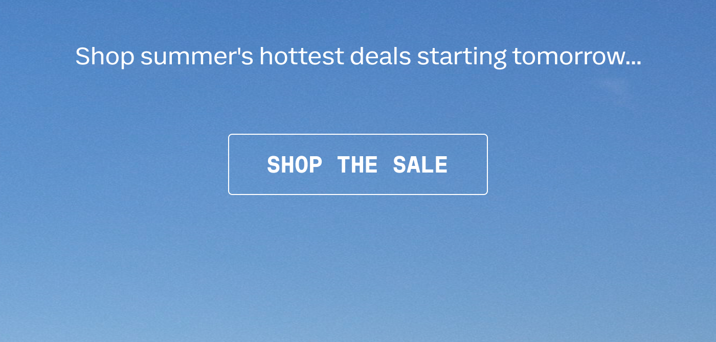 Shop summer's hottest deals starting tomorrow... | SHOP THE SALE