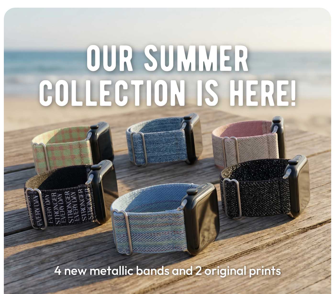 Our Summer Collection is Here! 4 new metallic bands and 2 original prints with Apple Watch bands on a beach.