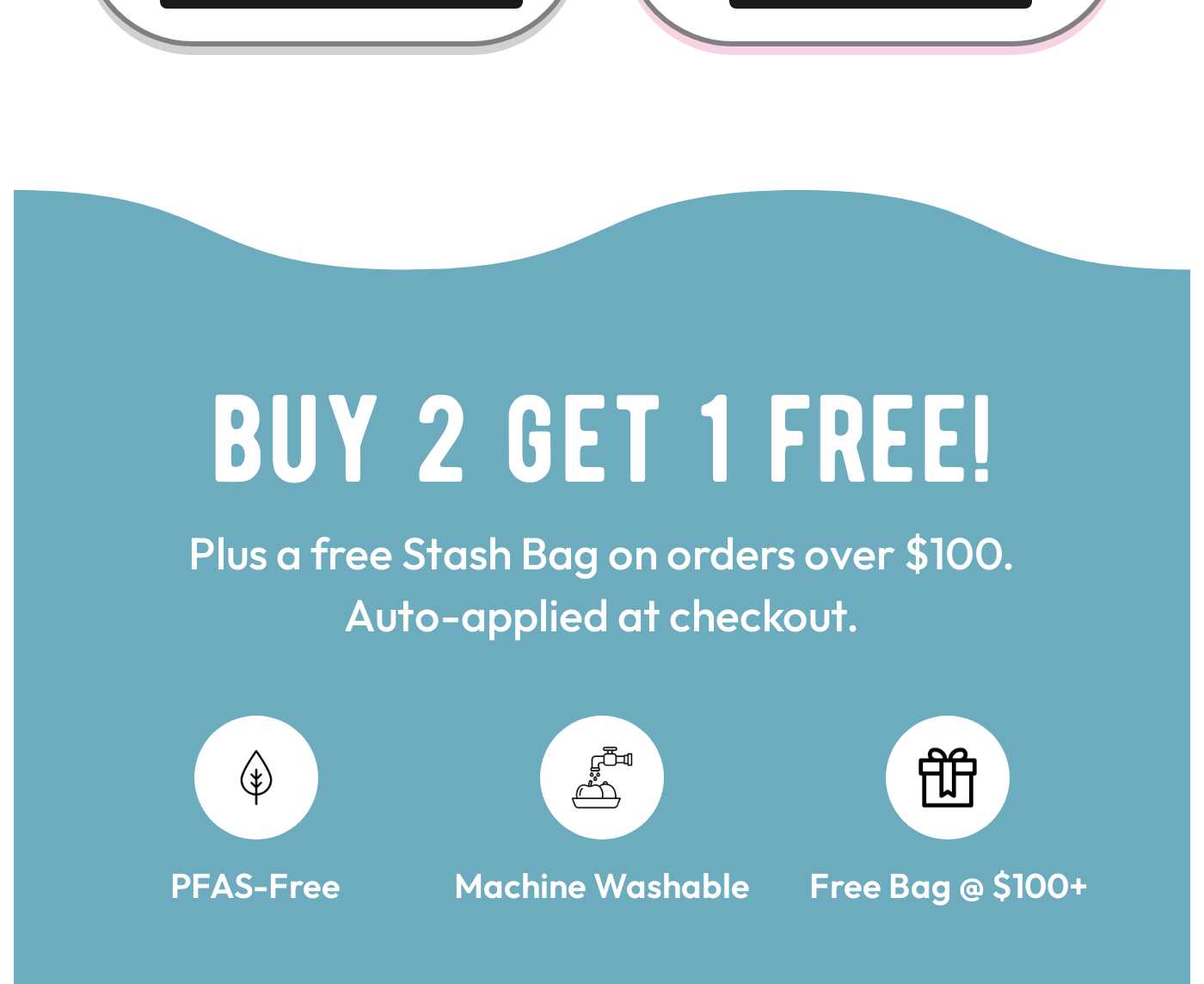 BUY 2 GET 1 FREE! Plus a free Stash Bag on orders over $100. PFAS-Free, Machine Washable, Free Bag @ $100+.